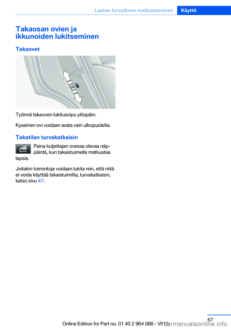 BMW X6 M 2016 Omistajan Käsikirja (in Finnish) Takaosan ovien ja
ikkunoiden lukitseminen
Takaovet
Työnnä takaoven lukitusvipu ylöspäin.
Kyseinen ovi voidaan avata vain ulkopuolelta.
Takatilan turvakatkaisin Paina kuljettajan ovessa olevaa näp BMW X6 M 2016 Omistajan Käsikirja (in Finnish) Takaosan ovien ja
ikkunoiden lukitseminen
Takaovet
Työnnä takaoven lukitusvipu ylöspäin.
Kyseinen ovi voidaan avata vain ulkopuolelta.
Takatilan turvakatkaisin Paina kuljettajan ovessa olevaa näp