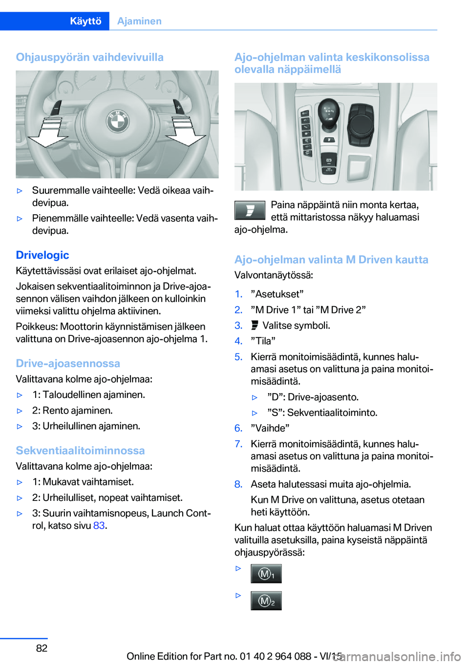 BMW X6 M 2016 Omistajan Käsikirja (in Finnish) Ohjauspyörän vaihdevivuilla▷Suuremmalle vaihteelle: Vedä oikeaa vaih‐
devipua.▷Pienemmälle vaihteelle: Vedä vasenta vaih‐
devipua.
Drivelogic
Käytettävissäsi ovat erilaiset ajo-ohjelma BMW X6 M 2016 Omistajan Käsikirja (in Finnish) Ohjauspyörän vaihdevivuilla▷Suuremmalle vaihteelle: Vedä oikeaa vaih‐
devipua.▷Pienemmälle vaihteelle: Vedä vasenta vaih‐
devipua.
Drivelogic
Käytettävissäsi ovat erilaiset ajo-ohjelma