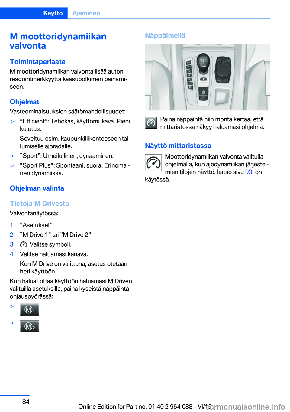 BMW X6 M 2016 Omistajan Käsikirja (in Finnish) M moottoridynamiikan
valvonta
Toimintaperiaate M moottoridynamiikan valvonta lisää auton
reagointiherkkyyttä kaasupolkimen painami‐
seen.
Ohjelmat Vasteominaisuuksien säätömahdollisuudet:▷ BMW X6 M 2016 Omistajan Käsikirja (in Finnish) M moottoridynamiikan
valvonta
Toimintaperiaate M moottoridynamiikan valvonta lisää auton
reagointiherkkyyttä kaasupolkimen painami‐
seen.
Ohjelmat Vasteominaisuuksien säätömahdollisuudet:▷