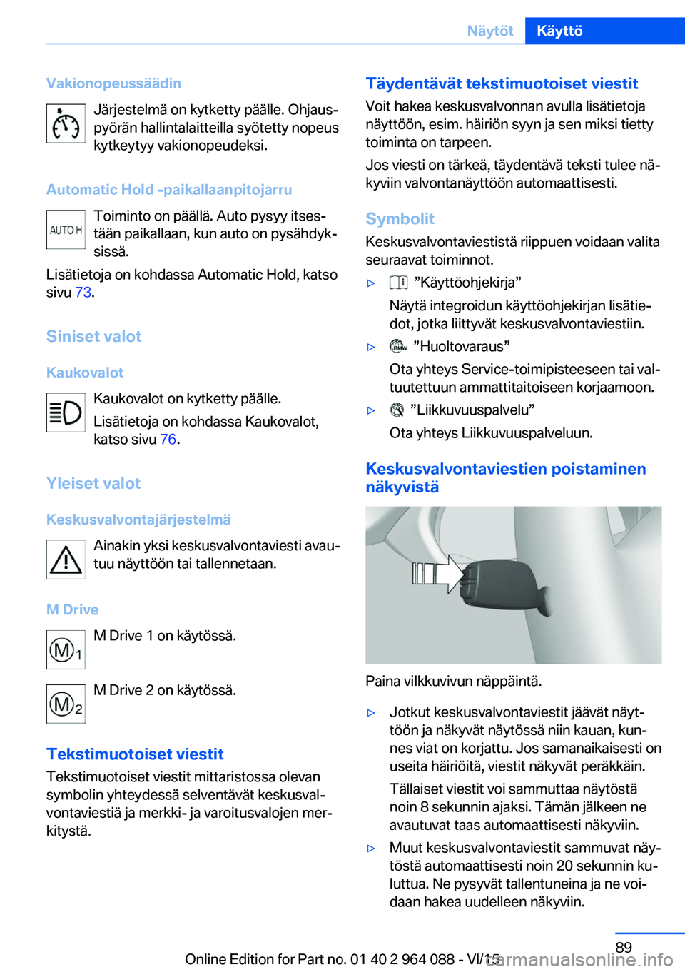 BMW X6 M 2016 Omistajan Käsikirja (in Finnish) VakionopeussäädinJärjestelmä on kytketty päälle. Ohjaus‐
pyörän hallintalaitteilla syötetty nopeus
kytkeytyy vakionopeudeksi.
Automatic Hold -paikallaanpitojarru Toiminto on päällä. Auto BMW X6 M 2016 Omistajan Käsikirja (in Finnish) VakionopeussäädinJärjestelmä on kytketty päälle. Ohjaus‐
pyörän hallintalaitteilla syötetty nopeus
kytkeytyy vakionopeudeksi.
Automatic Hold -paikallaanpitojarru Toiminto on päällä. Auto