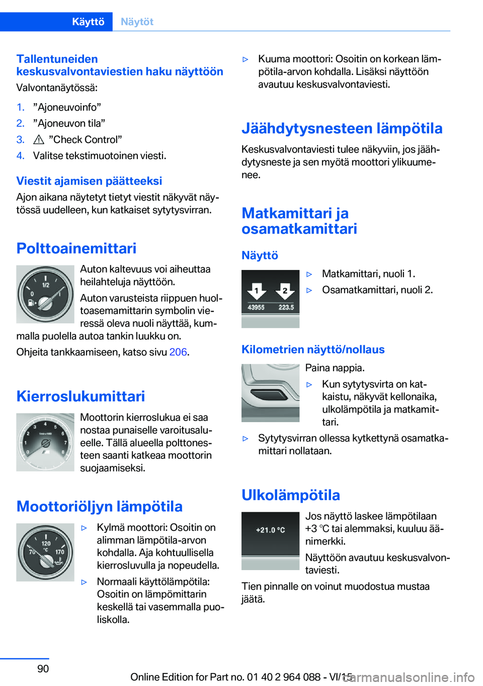 BMW X6 M 2016 Omistajan Käsikirja (in Finnish) Tallentuneiden
keskusvalvontaviestien haku näyttöön
Valvontanäytössä:1.”Ajoneuvoinfo”2.”Ajoneuvon tila”3. ”Check Control”4.Valitse tekstimuotoinen viesti.
Viestit ajamisen päättee BMW X6 M 2016 Omistajan Käsikirja (in Finnish) Tallentuneiden
keskusvalvontaviestien haku näyttöön
Valvontanäytössä:1.”Ajoneuvoinfo”2.”Ajoneuvon tila”3. ”Check Control”4.Valitse tekstimuotoinen viesti.
Viestit ajamisen päättee