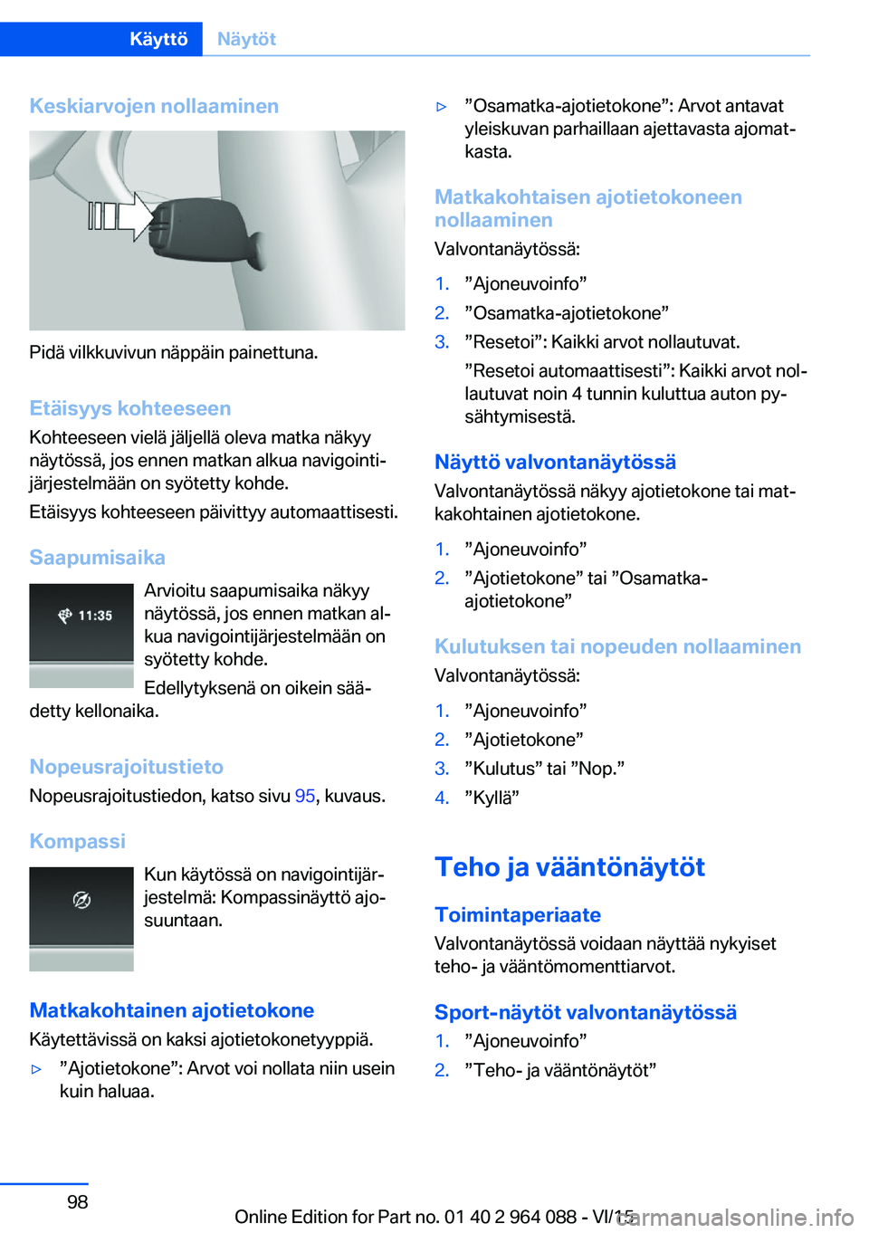 BMW X6 M 2016 Omistajan Käsikirja (in Finnish) Keskiarvojen nollaaminen
Pidä vilkkuvivun näppäin painettuna.
Etäisyys kohteeseen Kohteeseen vielä jäljellä oleva matka näkyy
näytössä, jos ennen matkan alkua navigointi‐
järjestelmään BMW X6 M 2016 Omistajan Käsikirja (in Finnish) Keskiarvojen nollaaminen
Pidä vilkkuvivun näppäin painettuna.
Etäisyys kohteeseen Kohteeseen vielä jäljellä oleva matka näkyy
näytössä, jos ennen matkan alkua navigointi‐
järjestelmään