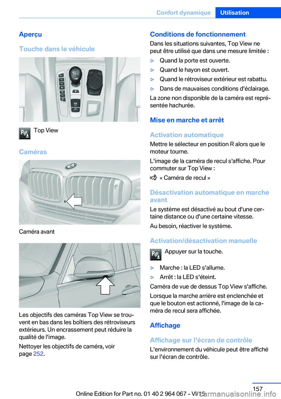 BMW X6 M 2016 Notices Demploi (in French) Aperçu
Touche dans le véhicule
Top View
Caméras
Caméra avant
Les objectifs des caméras Top View se trou‐
vent en bas dans les boîtiers des rétroviseurs
extérieurs. Un encrassement peut rédu BMW X6 M 2016 Notices Demploi (in French) Aperçu
Touche dans le véhicule
Top View
Caméras
Caméra avant
Les objectifs des caméras Top View se trou‐
vent en bas dans les boîtiers des rétroviseurs
extérieurs. Un encrassement peut rédu