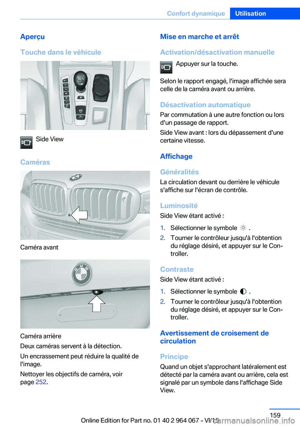 BMW X6 M 2016 Notices Demploi (in French) Aperçu
Touche dans le véhicule
Side View
Caméras
Caméra avant
Caméra arrière
Deux caméras servent à la détection.
Un encrassement peut réduire la qualité de
l'image.
Nettoyer les object BMW X6 M 2016 Notices Demploi (in French) Aperçu
Touche dans le véhicule
Side View
Caméras
Caméra avant
Caméra arrière
Deux caméras servent à la détection.
Un encrassement peut réduire la qualité de
l'image.
Nettoyer les object