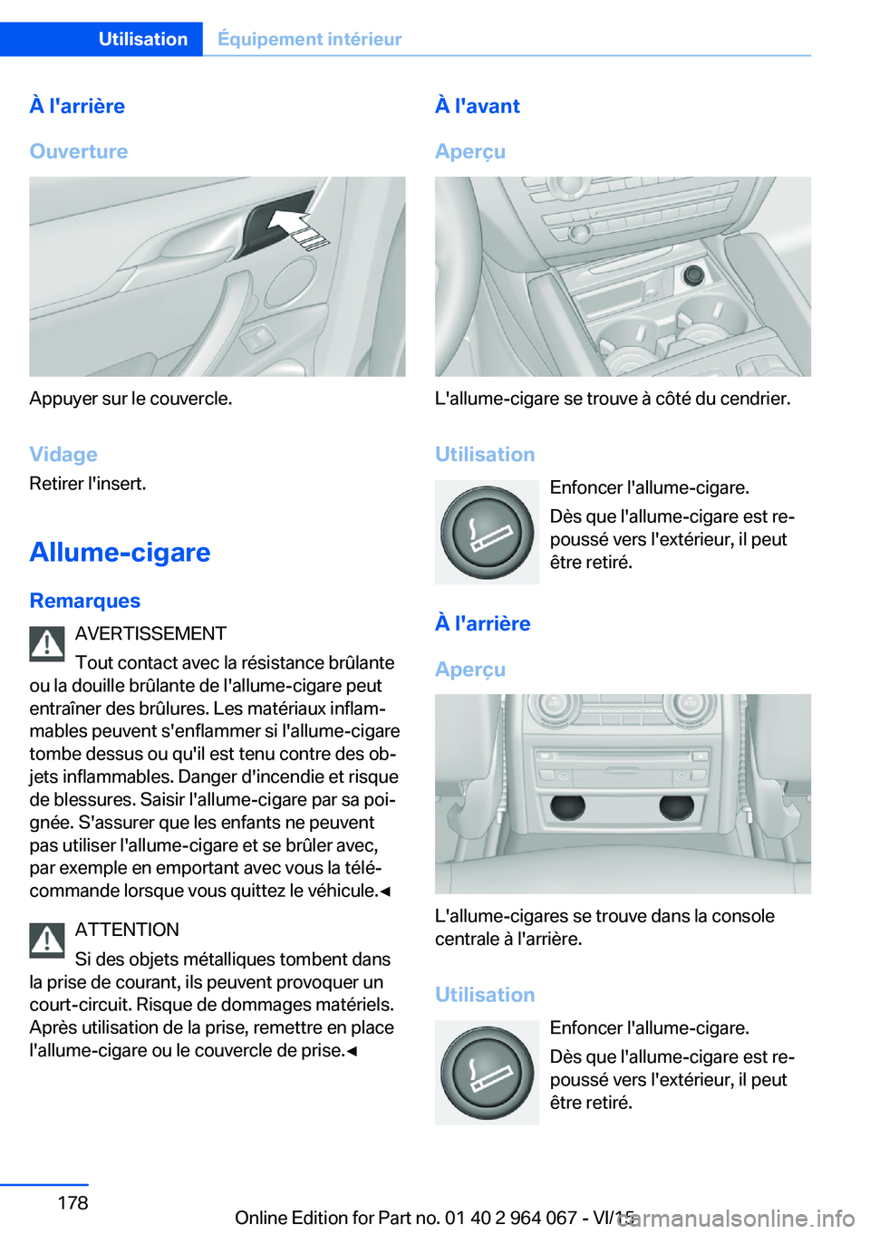 BMW X6 M 2016 Notices Demploi (in French) À l'arrière
Ouverture
Appuyer sur le couvercle.
Vidage
Retirer l'insert.
Allume-cigare Remarques AVERTISSEMENT
Tout contact avec la résistance brûlante
ou la douille brûlante de l'all BMW X6 M 2016 Notices Demploi (in French) À l'arrière
Ouverture
Appuyer sur le couvercle.
Vidage
Retirer l'insert.
Allume-cigare Remarques AVERTISSEMENT
Tout contact avec la résistance brûlante
ou la douille brûlante de l'all