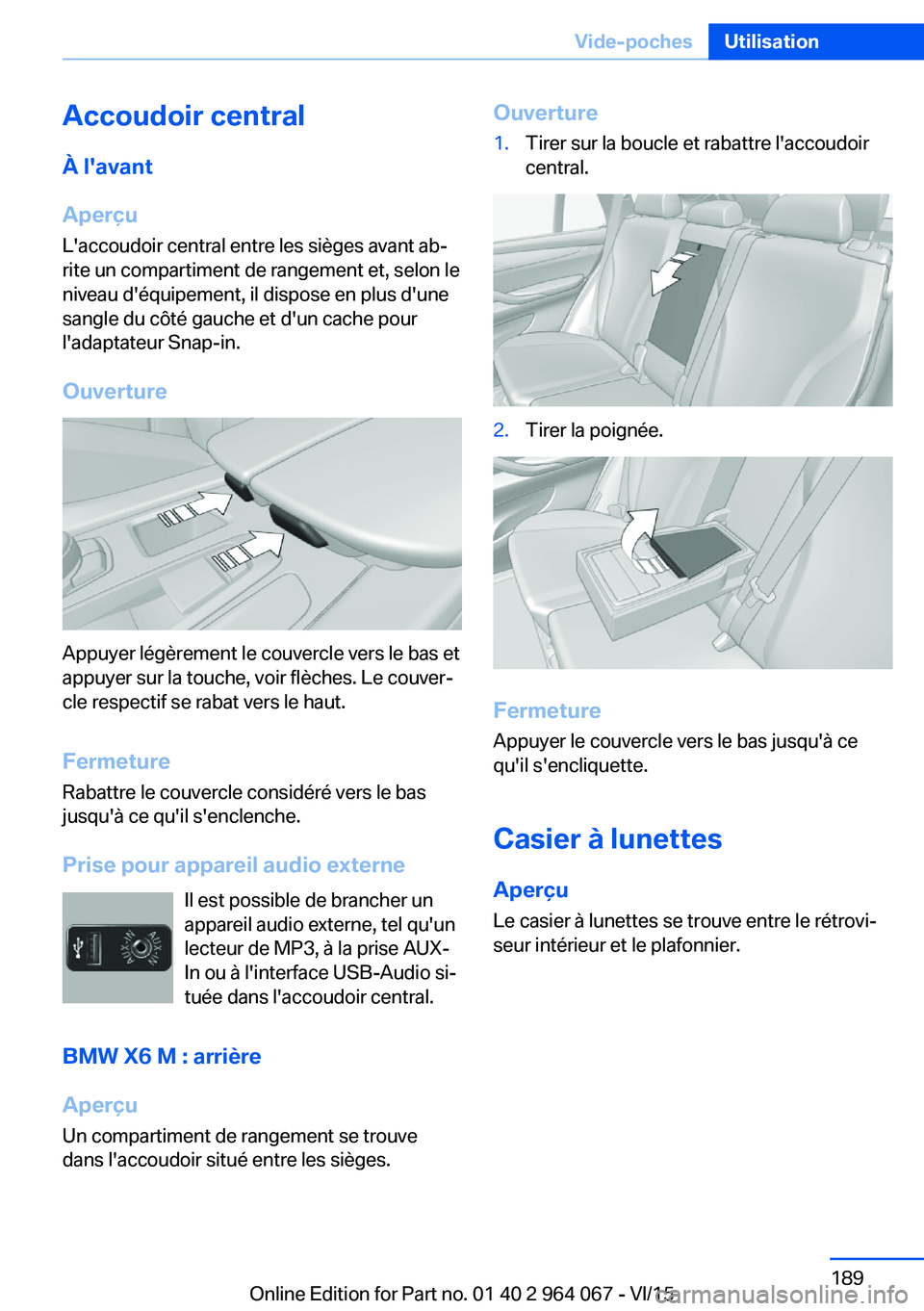 BMW X6 M 2016 Notices Demploi (in French) Accoudoir centralÀ l'avant
Aperçu L'accoudoir central entre les sièges avant ab‐
rite un compartiment de rangement et, selon le
niveau d'équipement, il dispose en plus d'une
sang BMW X6 M 2016 Notices Demploi (in French) Accoudoir centralÀ l'avant
Aperçu L'accoudoir central entre les sièges avant ab‐
rite un compartiment de rangement et, selon le
niveau d'équipement, il dispose en plus d'une
sang