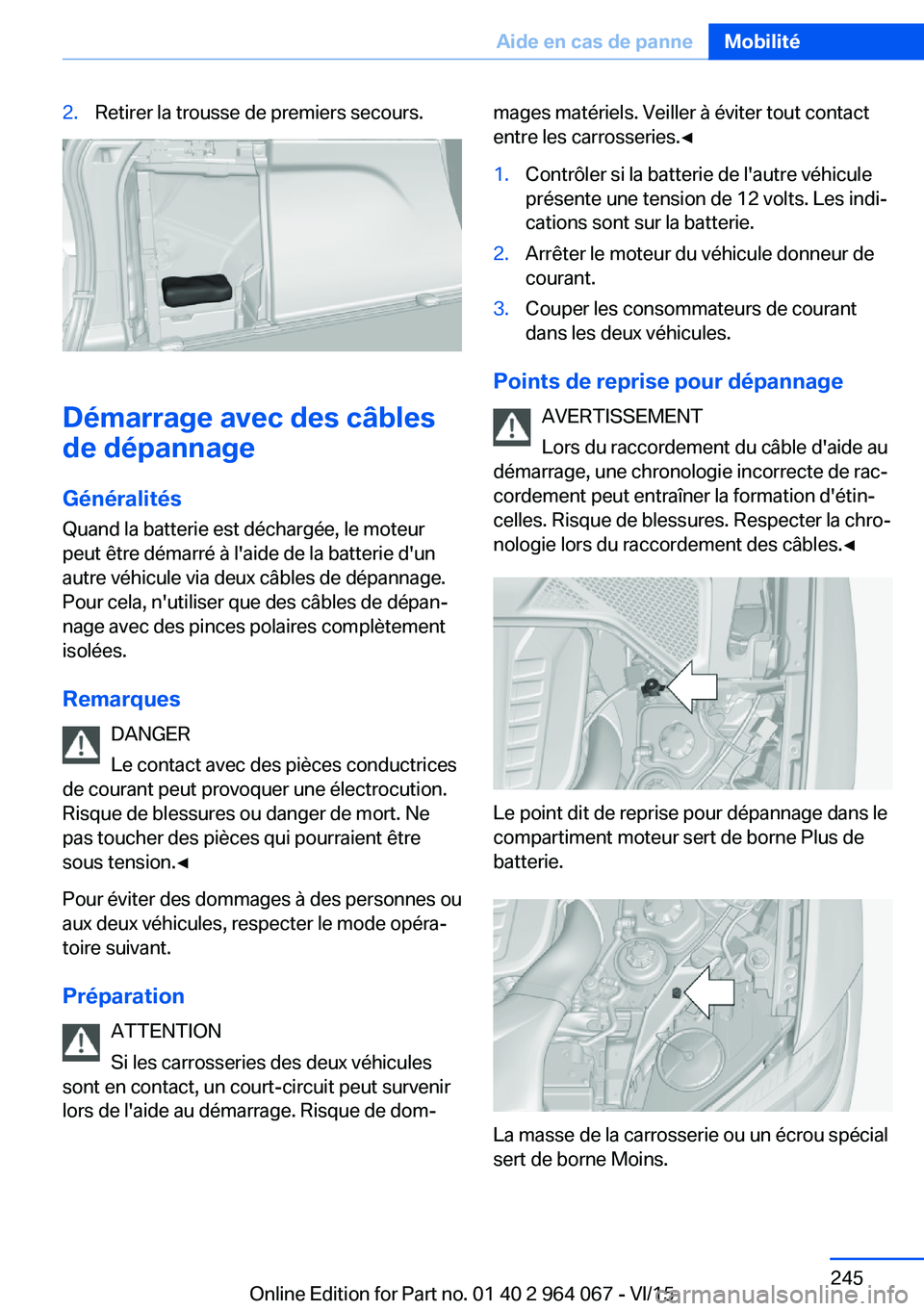 BMW X6 M 2016 Notices Demploi (in French) 2.Retirer la trousse de premiers secours.
Démarrage avec des câbles
de dépannage
Généralités
Quand la batterie est déchargée, le moteur
peut être démarré à l'aide de la batterie d' BMW X6 M 2016 Notices Demploi (in French) 2.Retirer la trousse de premiers secours.
Démarrage avec des câbles
de dépannage
Généralités
Quand la batterie est déchargée, le moteur
peut être démarré à l'aide de la batterie d'