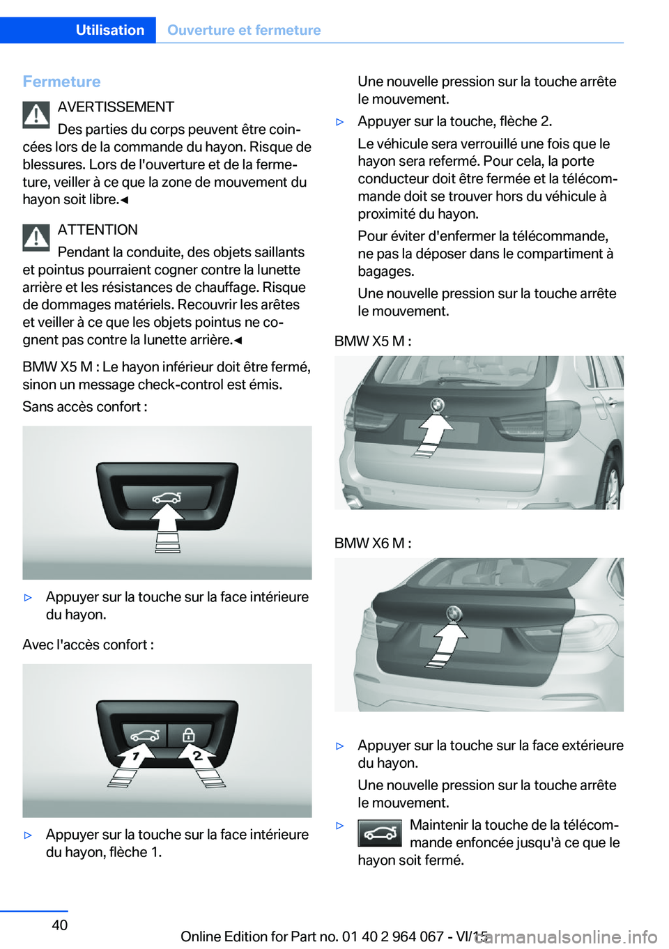 BMW X6 M 2016 Notices Demploi (in French) FermetureAVERTISSEMENT
Des parties du corps peuvent être coin‐
cées lors de la commande du hayon. Risque de
blessures. Lors de l'ouverture et de la ferme‐
ture, veiller à ce que la zone de BMW X6 M 2016 Notices Demploi (in French) FermetureAVERTISSEMENT
Des parties du corps peuvent être coin‐
cées lors de la commande du hayon. Risque de
blessures. Lors de l'ouverture et de la ferme‐
ture, veiller à ce que la zone de