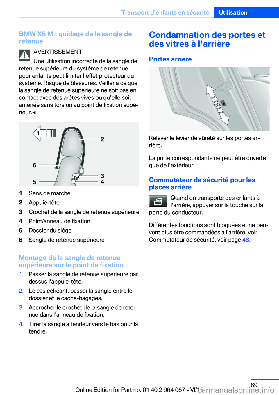 BMW X6 M 2016 Notices Demploi (in French) BMW X6 M : guidage de la sangle de
retenue
AVERTISSEMENT
Une utilisation incorrecte de la sangle de
retenue supérieure du système de retenue
pour enfants peut limiter l'effet protecteur du
syst BMW X6 M 2016 Notices Demploi (in French) BMW X6 M : guidage de la sangle de
retenue
AVERTISSEMENT
Une utilisation incorrecte de la sangle de
retenue supérieure du système de retenue
pour enfants peut limiter l'effet protecteur du
syst