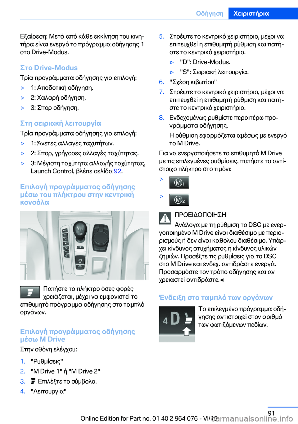 BMW X6 M 2016  ΟΔΗΓΌΣ ΧΡΉΣΗΣ (in Greek) Εξαίρεση: Μετά από κάθε εκκίνηση του κινη‐
τήρα είναι ενεργό το πρόγραμμα οδήγησης 1
στο Drive-Modus.
Στο Drive-Modus
Τρί