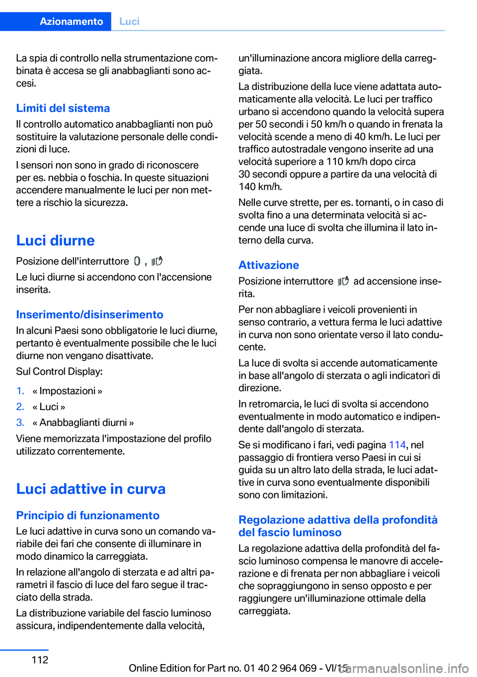 BMW X6 M 2016 Libretti Di Uso E manutenzione (in Italian) La spia di controllo nella strumentazione com‐
binata è accesa se gli anabbaglianti sono ac‐
cesi.
Limiti del sistema
Il controllo automatico anabbaglianti non può
sostituire la valutazione pers BMW X6 M 2016 Libretti Di Uso E manutenzione (in Italian) La spia di controllo nella strumentazione com‐
binata è accesa se gli anabbaglianti sono ac‐
cesi.
Limiti del sistema
Il controllo automatico anabbaglianti non può
sostituire la valutazione pers