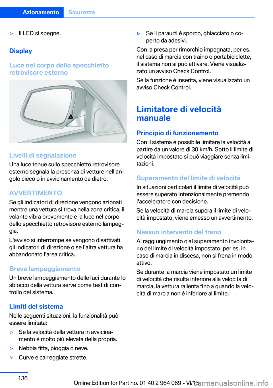 BMW X6 M 2016  Libretti Di Uso E manutenzione (in Italian) ▷Il LED si spegne.
Display
Luce nel corpo dello specchietto
retrovisore esterno
Livelli di segnalazione
Una luce tenue sullo specchietto retrovisore
esterno segnala la presenza di vetture nell'a