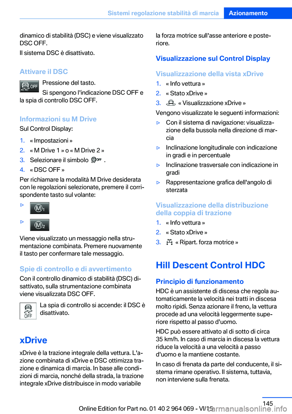 BMW X6 M 2016 Libretti Di Uso E manutenzione (in Italian) dinamico di stabilità (DSC) e viene visualizzato
DSC OFF.
Il sistema DSC è disattivato.
Attivare il DSC Pressione del tasto.
Si spengono l'indicazione DSC OFF e
la spia di controllo DSC OFF.
Inf BMW X6 M 2016 Libretti Di Uso E manutenzione (in Italian) dinamico di stabilità (DSC) e viene visualizzato
DSC OFF.
Il sistema DSC è disattivato.
Attivare il DSC Pressione del tasto.
Si spengono l'indicazione DSC OFF e
la spia di controllo DSC OFF.
Inf