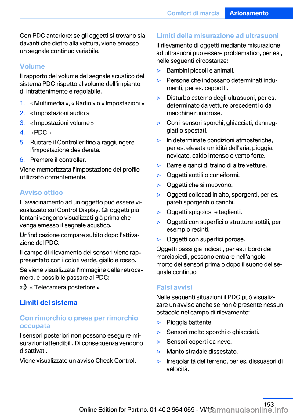 BMW X6 M 2016 Libretti Di Uso E manutenzione (in Italian) Con PDC anteriore: se gli oggetti si trovano sia
davanti che dietro alla vettura, viene emesso
un segnale continuo variabile.
Volume
Il rapporto del volume del segnale acustico del
sistema PDC rispett BMW X6 M 2016 Libretti Di Uso E manutenzione (in Italian) Con PDC anteriore: se gli oggetti si trovano sia
davanti che dietro alla vettura, viene emesso
un segnale continuo variabile.
Volume
Il rapporto del volume del segnale acustico del
sistema PDC rispett