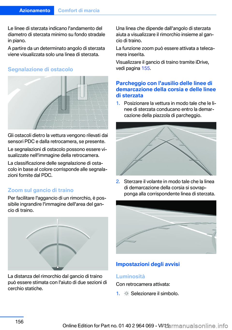 BMW X6 M 2016 Libretti Di Uso E manutenzione (in Italian) Le linee di sterzata indicano l'andamento del
diametro di sterzata minimo su fondo stradale
in piano.
A partire da un determinato angolo di sterzata
viene visualizzata solo una linea di sterzata.
BMW X6 M 2016 Libretti Di Uso E manutenzione (in Italian) Le linee di sterzata indicano l'andamento del
diametro di sterzata minimo su fondo stradale
in piano.
A partire da un determinato angolo di sterzata
viene visualizzata solo una linea di sterzata.