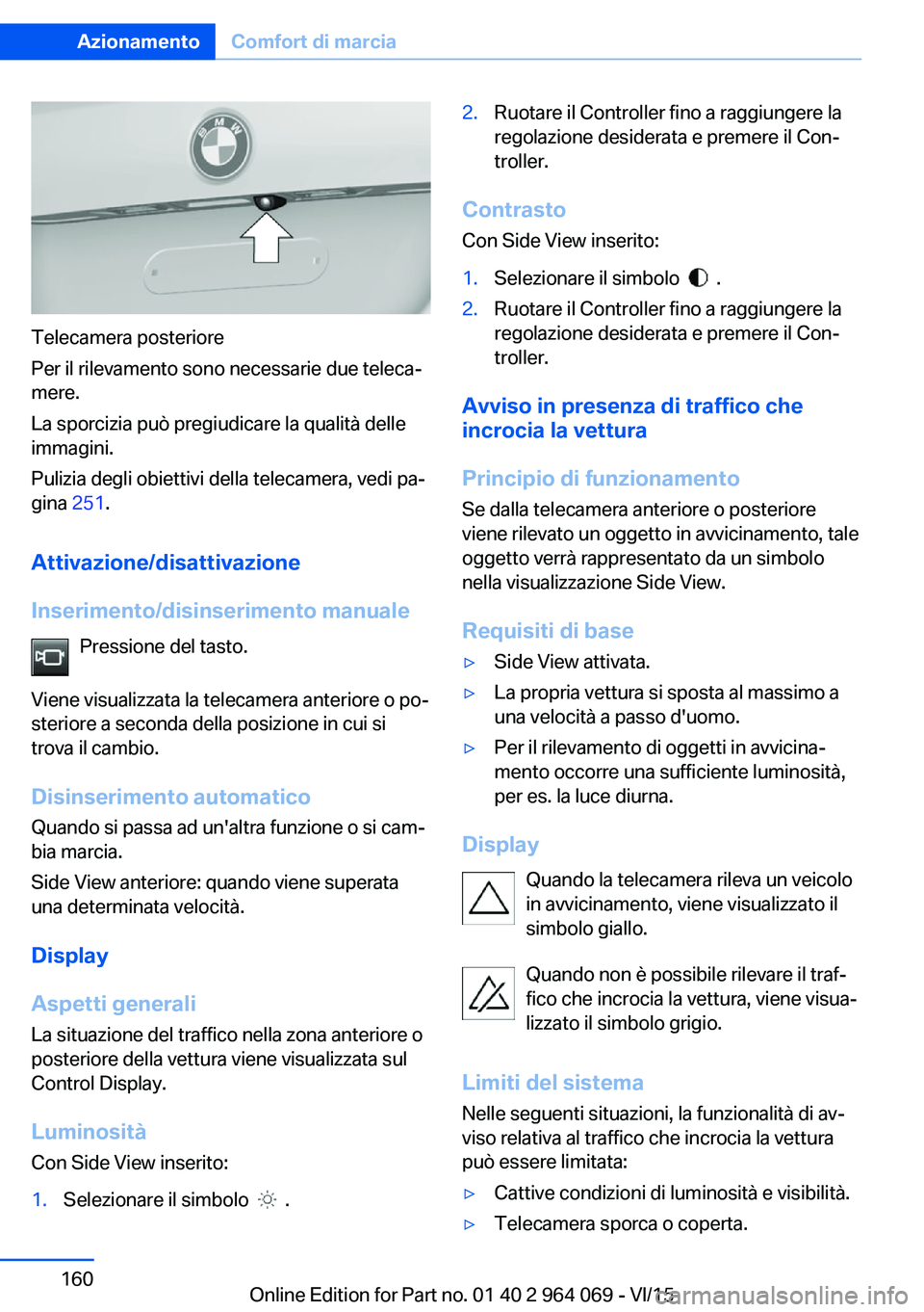 BMW X6 M 2016 Libretti Di Uso E manutenzione (in Italian) Telecamera posteriore
Per il rilevamento sono necessarie due teleca‐
mere.
La sporcizia può pregiudicare la qualità delle
immagini.
Pulizia degli obiettivi della telecamera, vedi pa‐
gina 251.
BMW X6 M 2016 Libretti Di Uso E manutenzione (in Italian) Telecamera posteriore
Per il rilevamento sono necessarie due teleca‐
mere.
La sporcizia può pregiudicare la qualità delle
immagini.
Pulizia degli obiettivi della telecamera, vedi pa‐
gina 251.