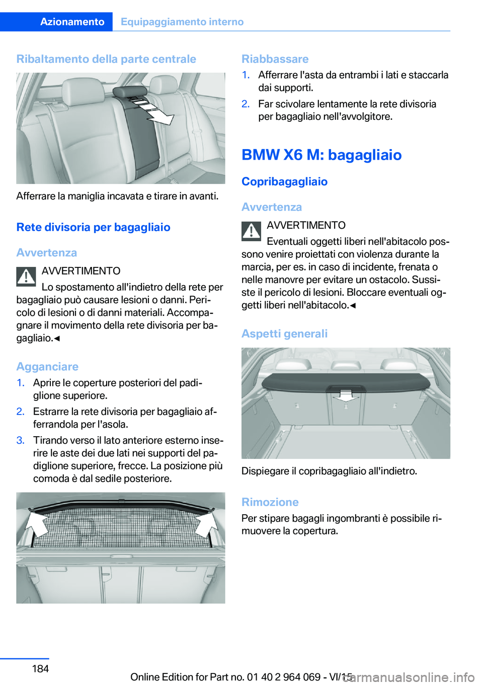 BMW X6 M 2016 Libretti Di Uso E manutenzione (in Italian) Ribaltamento della parte centrale
Afferrare la maniglia incavata e tirare in avanti.Rete divisoria per bagagliaio
Avvertenza AVVERTIMENTO
Lo spostamento all'indietro della rete per
bagagliaio può BMW X6 M 2016 Libretti Di Uso E manutenzione (in Italian) Ribaltamento della parte centrale
Afferrare la maniglia incavata e tirare in avanti.Rete divisoria per bagagliaio
Avvertenza AVVERTIMENTO
Lo spostamento all'indietro della rete per
bagagliaio può