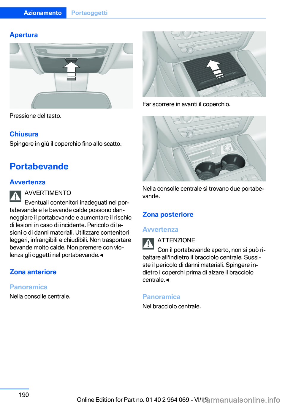 BMW X6 M 2016 Libretti Di Uso E manutenzione (in Italian) Apertura
Pressione del tasto.
Chiusura Spingere in giù il coperchio fino allo scatto.
Portabevande Avvertenza AVVERTIMENTO
Eventuali contenitori inadeguati nel por‐
tabevande e le bevande calde pos BMW X6 M 2016 Libretti Di Uso E manutenzione (in Italian) Apertura
Pressione del tasto.
Chiusura Spingere in giù il coperchio fino allo scatto.
Portabevande Avvertenza AVVERTIMENTO
Eventuali contenitori inadeguati nel por‐
tabevande e le bevande calde pos