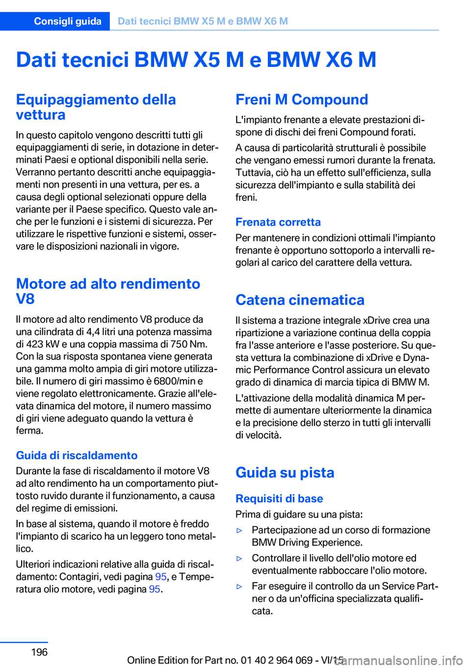 BMW X6 M 2016 Libretti Di Uso E manutenzione (in Italian) Dati tecnici BMW X5 M e BMW X6 MEquipaggiamento dellavettura
In questo capitolo vengono descritti tutti gli
equipaggiamenti di serie, in dotazione in deter‐
minati Paesi e optional disponibili nella BMW X6 M 2016 Libretti Di Uso E manutenzione (in Italian) Dati tecnici BMW X5 M e BMW X6 MEquipaggiamento dellavettura
In questo capitolo vengono descritti tutti gli
equipaggiamenti di serie, in dotazione in deter‐
minati Paesi e optional disponibili nella