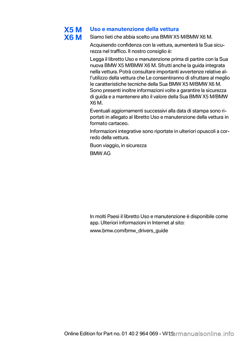 BMW X6 M 2016 Libretti Di Uso E manutenzione (in Italian) X5 M
X6 MUso e manutenzione della vettura
Siamo lieti che abbia scelto una BMW X5 M/BMW X6 M.
Acquisendo confidenza con la vettura, aumenterà la Sua sicu‐
rezza nel traffico. Il nostro consiglio è BMW X6 M 2016 Libretti Di Uso E manutenzione (in Italian) X5 M
X6 MUso e manutenzione della vettura
Siamo lieti che abbia scelto una BMW X5 M/BMW X6 M.
Acquisendo confidenza con la vettura, aumenterà la Sua sicu‐
rezza nel traffico. Il nostro consiglio è