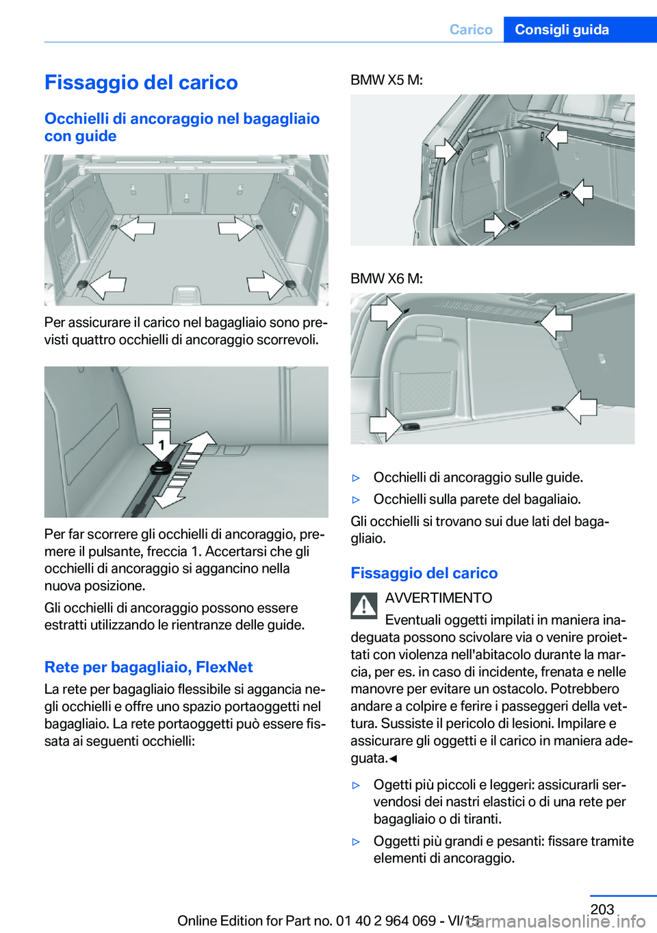 BMW X6 M 2016 Libretti Di Uso E manutenzione (in Italian) Fissaggio del caricoOcchielli di ancoraggio nel bagagliaio
con guide
Per assicurare il carico nel bagagliaio sono pre‐
visti quattro occhielli di ancoraggio scorrevoli.
Per far scorrere gli occhiell BMW X6 M 2016 Libretti Di Uso E manutenzione (in Italian) Fissaggio del caricoOcchielli di ancoraggio nel bagagliaio
con guide
Per assicurare il carico nel bagagliaio sono pre‐
visti quattro occhielli di ancoraggio scorrevoli.
Per far scorrere gli occhiell