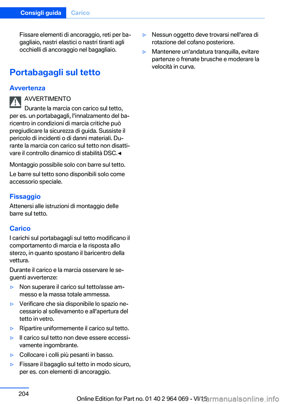 BMW X6 M 2016 Libretti Di Uso E manutenzione (in Italian) Fissare elementi di ancoraggio, reti per ba‐
gagliaio, nastri elastici o nastri tiranti agli
occhielli di ancoraggio nel bagagliaio.
Portabagagli sul tetto
Avvertenza AVVERTIMENTO
Durante la marcia BMW X6 M 2016 Libretti Di Uso E manutenzione (in Italian) Fissare elementi di ancoraggio, reti per ba‐
gagliaio, nastri elastici o nastri tiranti agli
occhielli di ancoraggio nel bagagliaio.
Portabagagli sul tetto
Avvertenza AVVERTIMENTO
Durante la marcia