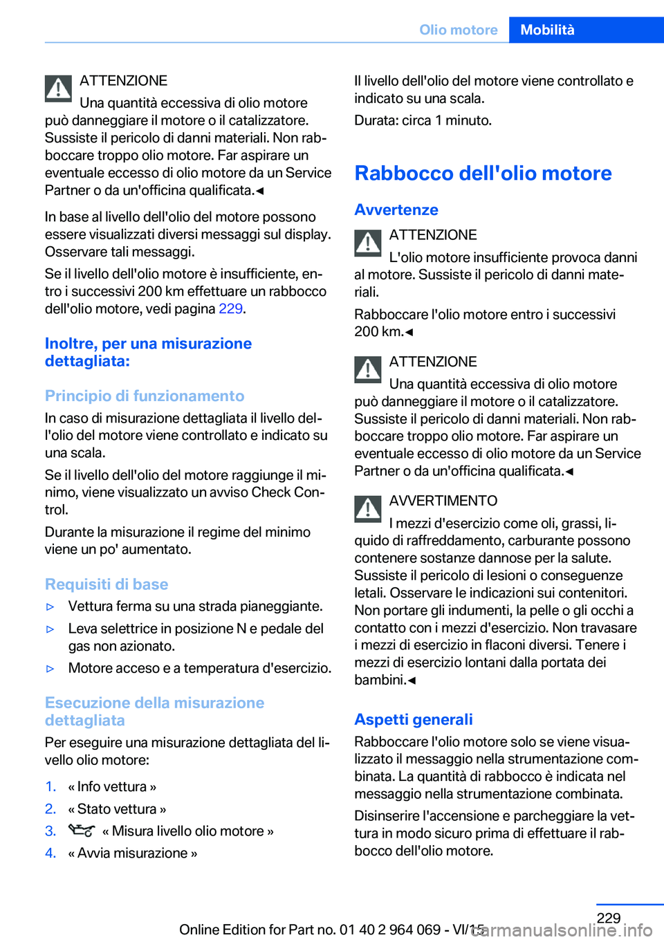 BMW X6 M 2016 Libretti Di Uso E manutenzione (in Italian) ATTENZIONE
Una quantità eccessiva di olio motore
può danneggiare il motore o il catalizzatore.
Sussiste il pericolo di danni materiali. Non rab‐
boccare troppo olio motore. Far aspirare un
eventua BMW X6 M 2016 Libretti Di Uso E manutenzione (in Italian) ATTENZIONE
Una quantità eccessiva di olio motore
può danneggiare il motore o il catalizzatore.
Sussiste il pericolo di danni materiali. Non rab‐
boccare troppo olio motore. Far aspirare un
eventua