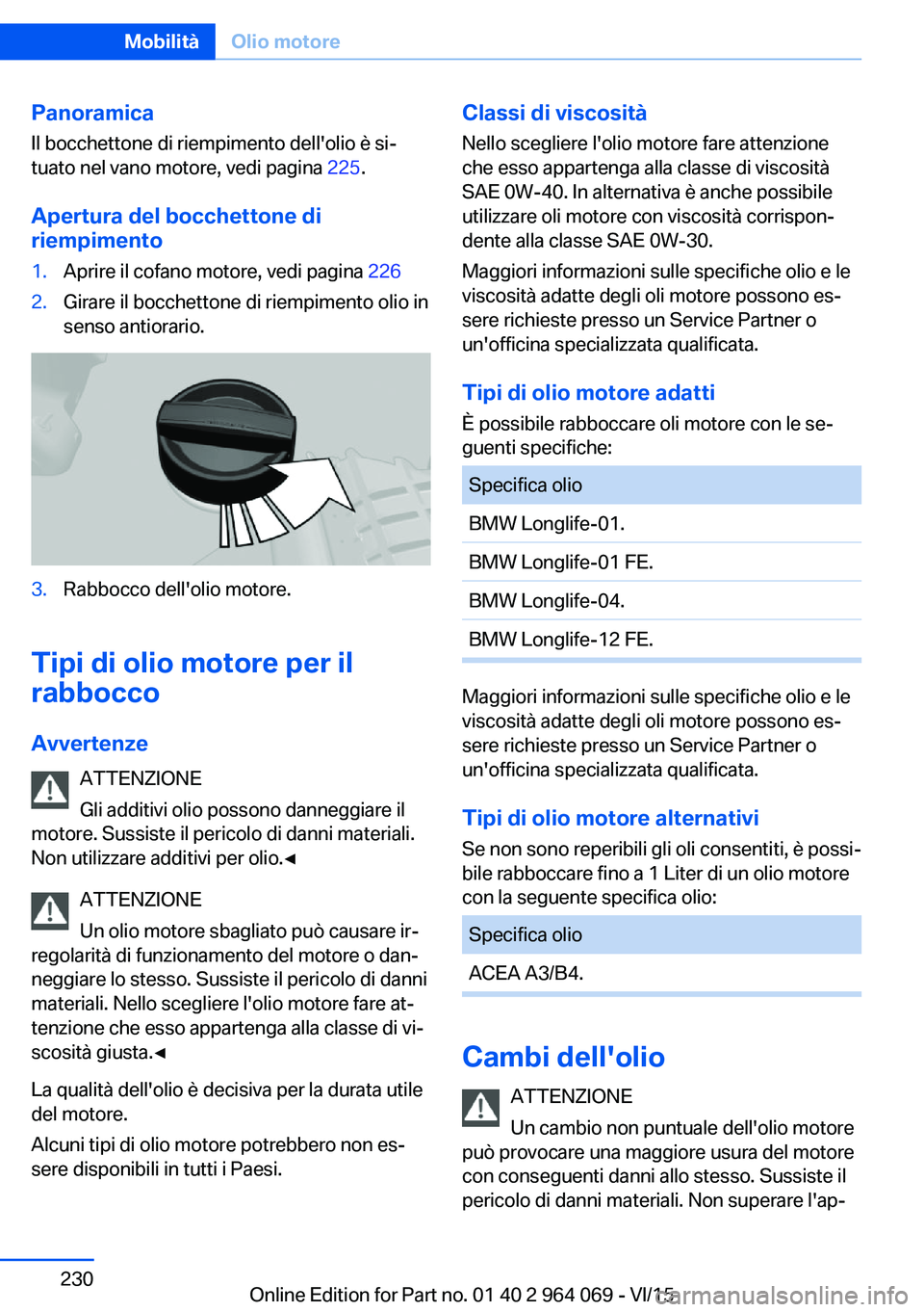 BMW X6 M 2016 Libretti Di Uso E manutenzione (in Italian) PanoramicaIl bocchettone di riempimento dell'olio è si‐
tuato nel vano motore, vedi pagina 225.
Apertura del bocchettone di riempimento1.Aprire il cofano motore, vedi pagina 2262.Girare il bo BMW X6 M 2016 Libretti Di Uso E manutenzione (in Italian) PanoramicaIl bocchettone di riempimento dell'olio è si‐
tuato nel vano motore, vedi pagina 225.
Apertura del bocchettone di riempimento1.Aprire il cofano motore, vedi pagina 2262.Girare il bo