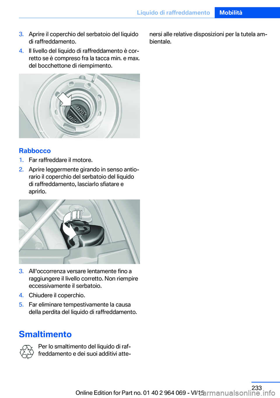 BMW X6 M 2016 Libretti Di Uso E manutenzione (in Italian) 3.Aprire il coperchio del serbatoio del liquido
di raffreddamento.4.Il livello del liquido di raffreddamento è cor‐
retto se è compreso fra la tacca min. e max.
del bocchettone di riempimento.
Rab BMW X6 M 2016 Libretti Di Uso E manutenzione (in Italian) 3.Aprire il coperchio del serbatoio del liquido
di raffreddamento.4.Il livello del liquido di raffreddamento è cor‐
retto se è compreso fra la tacca min. e max.
del bocchettone di riempimento.
Rab