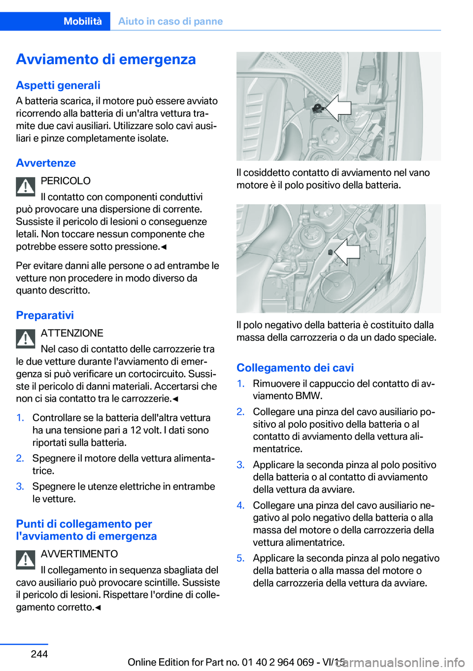 BMW X6 M 2016  Libretti Di Uso E manutenzione (in Italian) Avviamento di emergenza
Aspetti generali A batteria scarica, il motore può essere avviato
ricorrendo alla batteria di un'altra vettura tra‐
mite due cavi ausiliari. Utilizzare solo cavi ausi‐