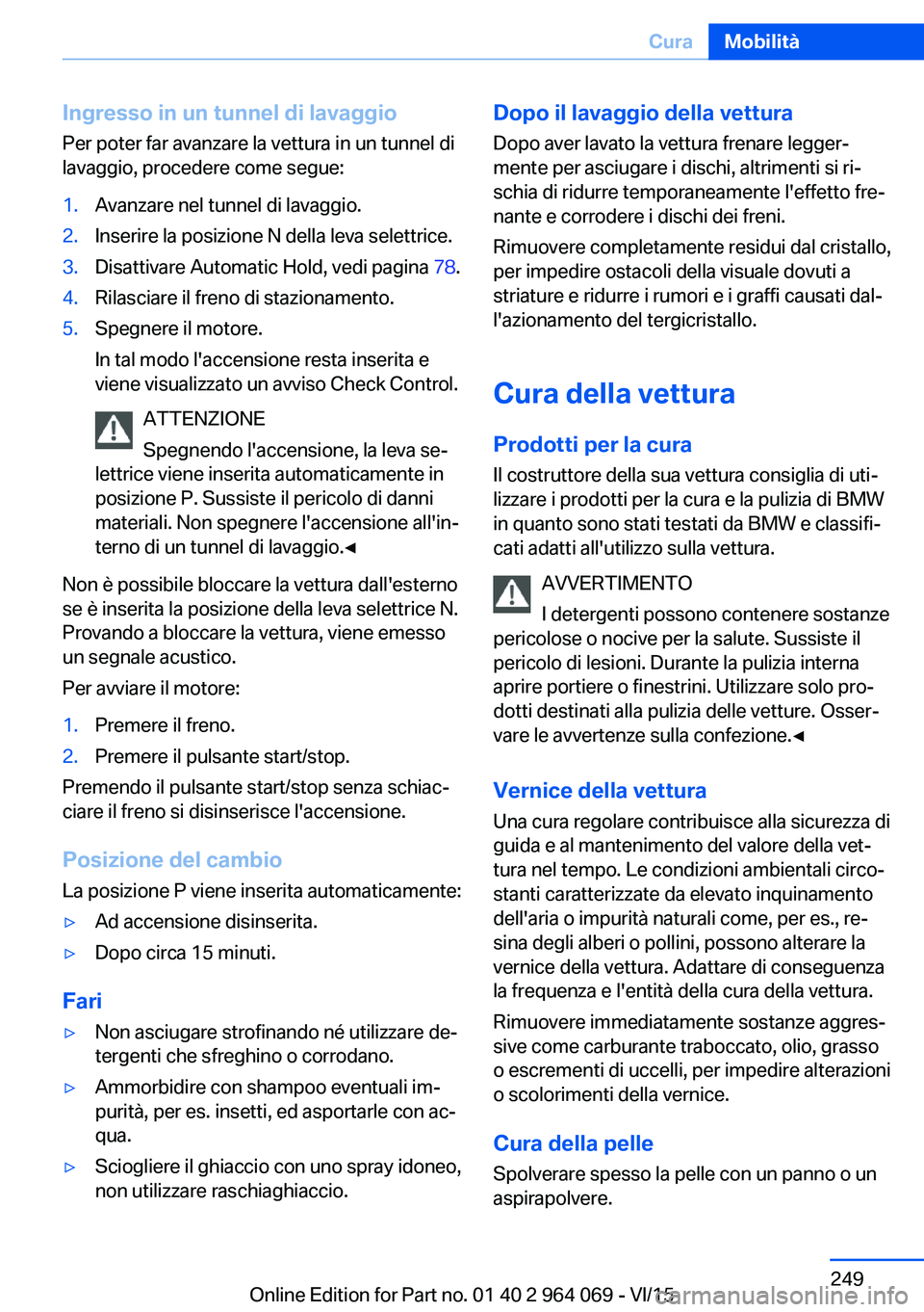 BMW X6 M 2016  Libretti Di Uso E manutenzione (in Italian) Ingresso in un tunnel di lavaggio
Per poter far avanzare la vettura in un tunnel di
lavaggio, procedere come segue:1.Avanzare nel tunnel di lavaggio.2.Inserire la posizione N della leva selettrice.3.D
