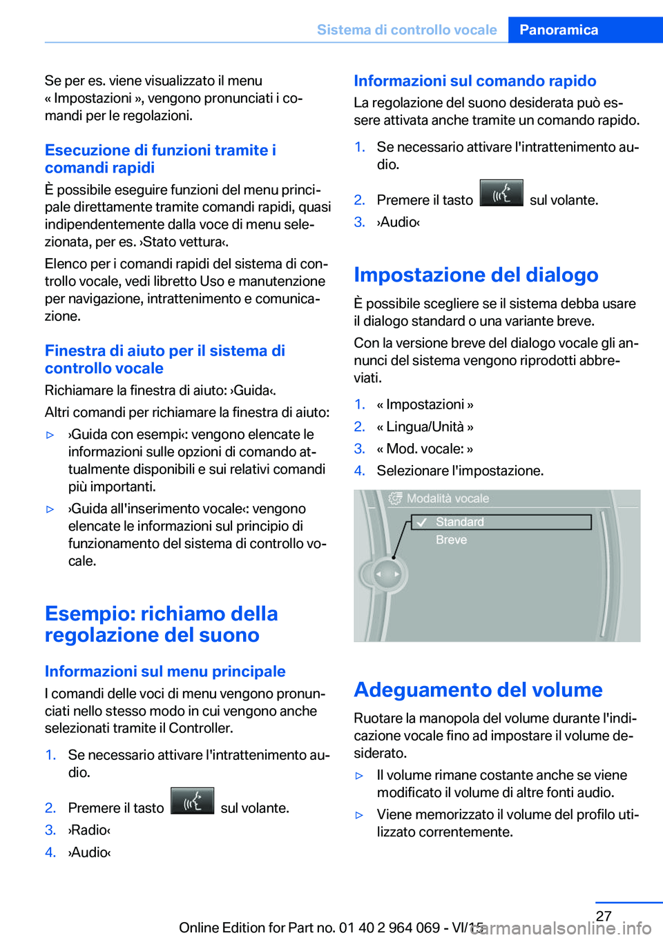 BMW X6 M 2016 Libretti Di Uso E manutenzione (in Italian) Se per es. viene visualizzato il menu
« Impostazioni », vengono pronunciati i co‐
mandi per le regolazioni.
Esecuzione di funzioni tramite i
comandi rapidi
È possibile eseguire funzioni del menu BMW X6 M 2016 Libretti Di Uso E manutenzione (in Italian) Se per es. viene visualizzato il menu
« Impostazioni », vengono pronunciati i co‐
mandi per le regolazioni.
Esecuzione di funzioni tramite i
comandi rapidi
È possibile eseguire funzioni del menu