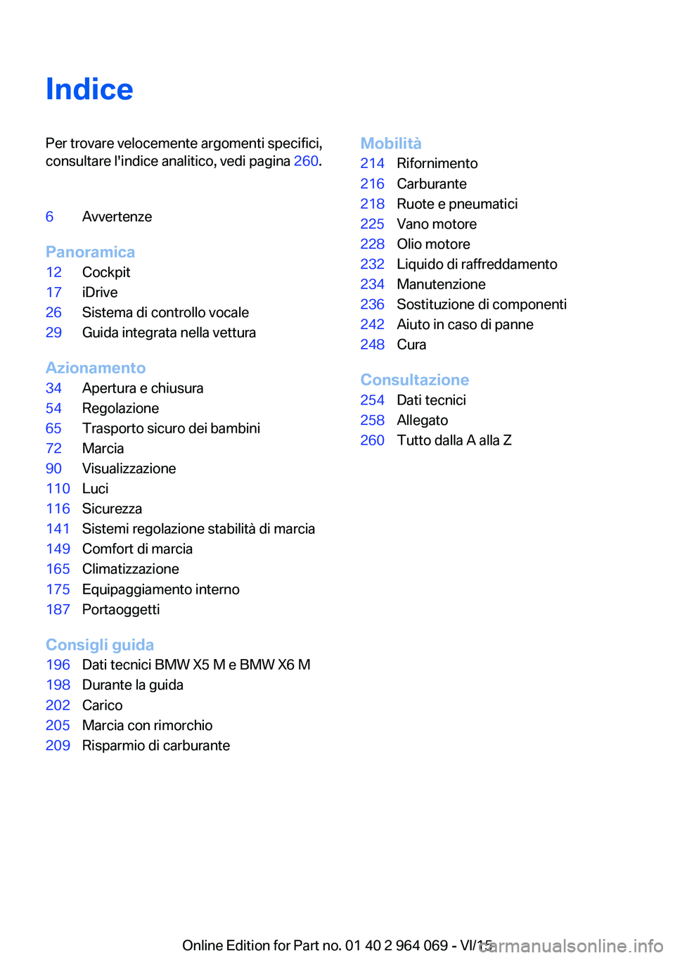 BMW X6 M 2016 Libretti Di Uso E manutenzione (in Italian) IndicePer trovare velocemente argomenti specifici,
consultare l'indice analitico, vedi pagina 260.6Avvertenze
Panoramica
12Cockpit17iDrive26Sistema di controllo vocale29Guida integrata nella vett BMW X6 M 2016 Libretti Di Uso E manutenzione (in Italian) IndicePer trovare velocemente argomenti specifici,
consultare l'indice analitico, vedi pagina 260.6Avvertenze
Panoramica
12Cockpit17iDrive26Sistema di controllo vocale29Guida integrata nella vett