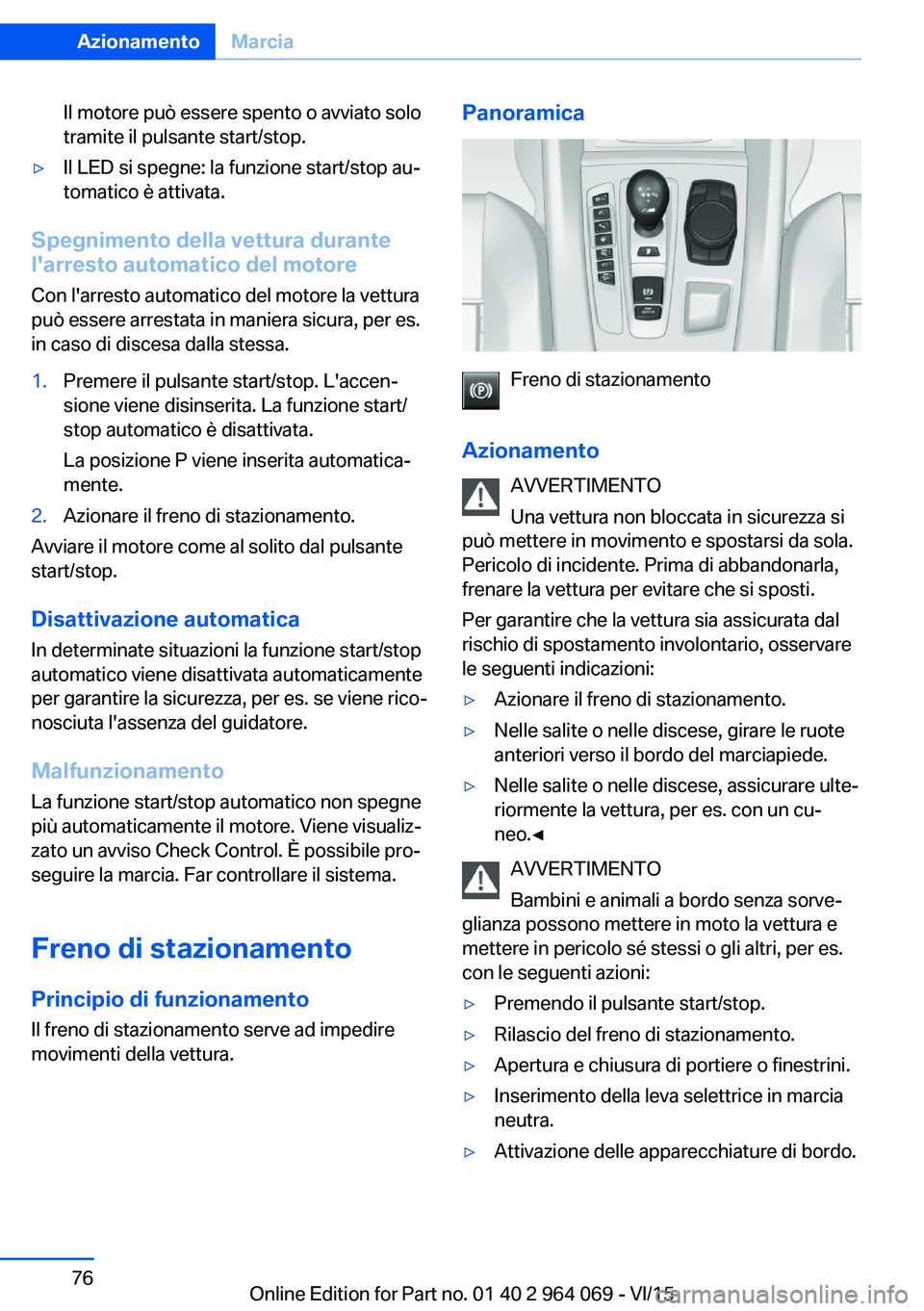 BMW X6 M 2016  Libretti Di Uso E manutenzione (in Italian) Il motore può essere spento o avviato solo
tramite il pulsante start/stop.▷Il LED si spegne: la funzione start/stop au‐
tomatico è attivata.
Spegnimento della vettura durante
l'arresto autom