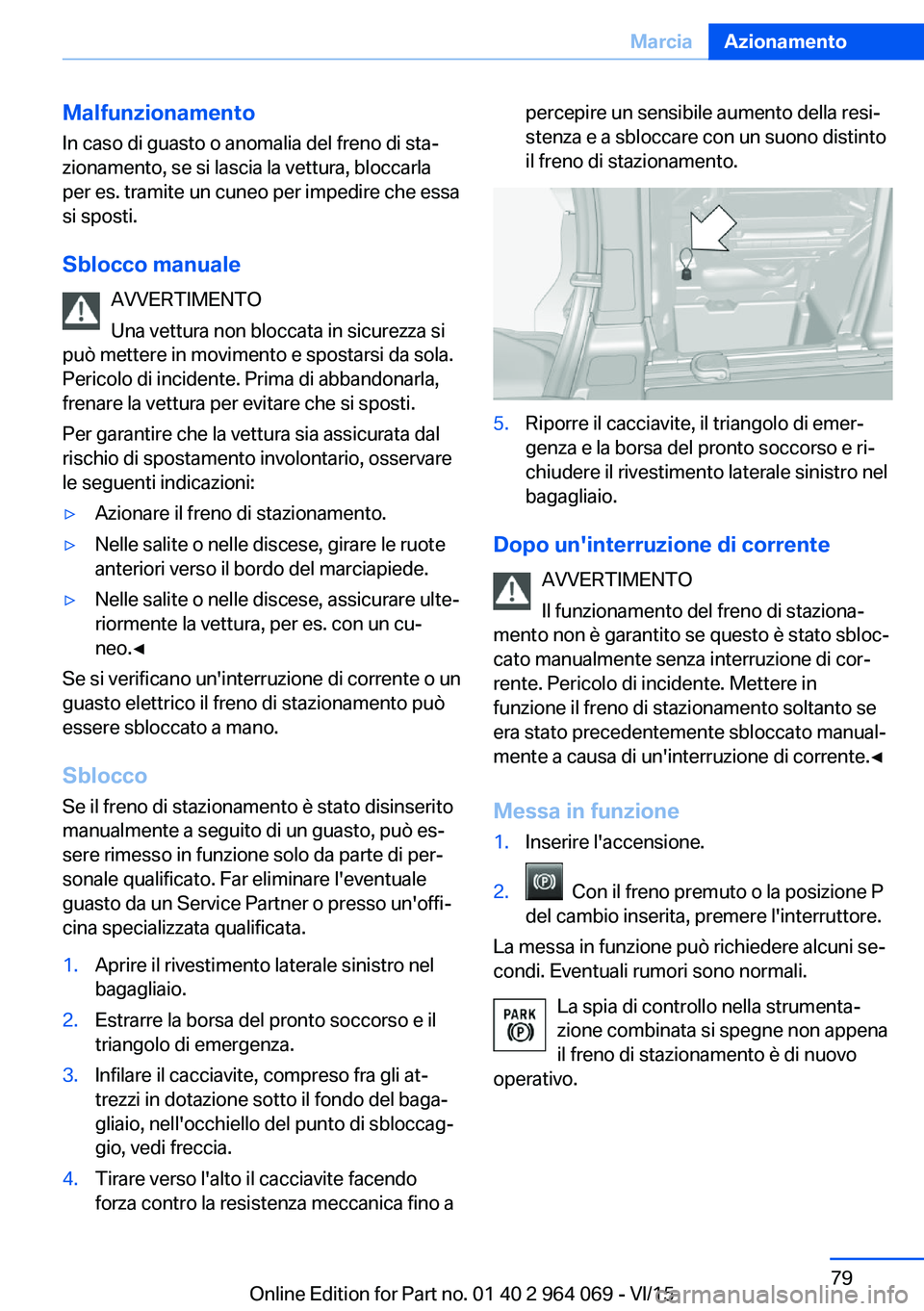 BMW X6 M 2016  Libretti Di Uso E manutenzione (in Italian) MalfunzionamentoIn caso di guasto o anomalia del freno di sta‐
zionamento, se si lascia la vettura, bloccarla
per es. tramite un cuneo per impedire che essa
si sposti.
Sblocco manuale AVVERTIMENTO
U