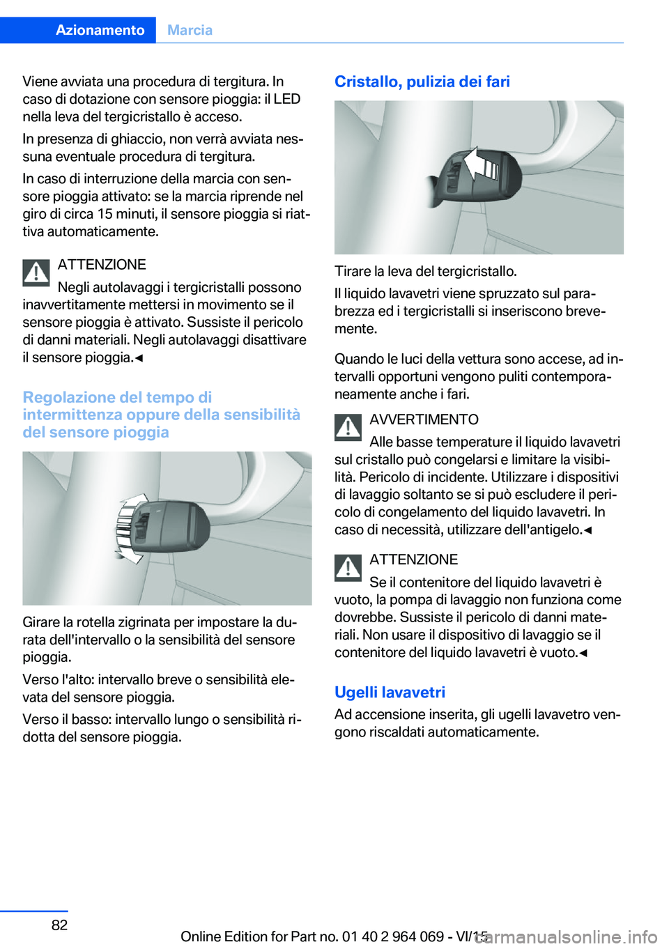 BMW X6 M 2016  Libretti Di Uso E manutenzione (in Italian) Viene avviata una procedura di tergitura. In
caso di dotazione con sensore pioggia: il LED
nella leva del tergicristallo è acceso.
In presenza di ghiaccio, non verrà avviata nes‐
suna eventuale pr