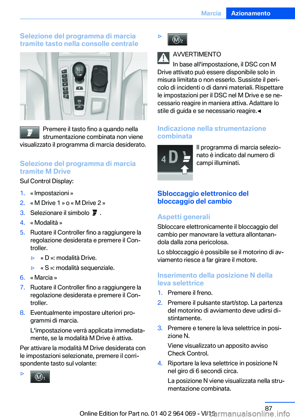 BMW X6 M 2016  Libretti Di Uso E manutenzione (in Italian) Selezione del programma di marcia
tramite tasto nella consolle centrale
Premere il tasto fino a quando nella
strumentazione combinata non viene
visualizzato il programma di marcia desiderato.
Selezion
