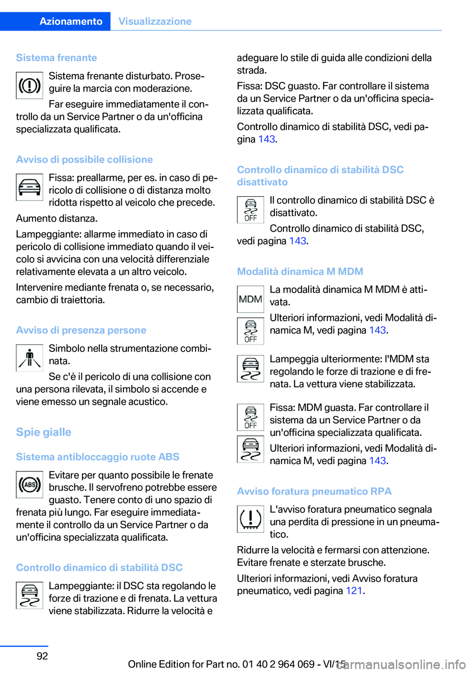 BMW X6 M 2016  Libretti Di Uso E manutenzione (in Italian) Sistema frenanteSistema frenante disturbato. Prose‐
guire la marcia con moderazione.
Far eseguire immediatamente il con‐
trollo da un Service Partner o da un'officina
specializzata qualificata