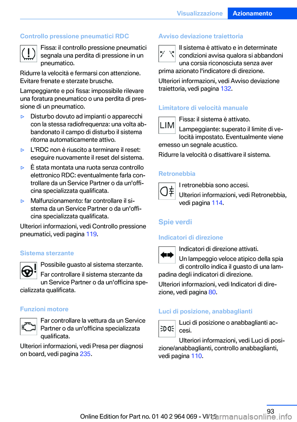 BMW X6 M 2016  Libretti Di Uso E manutenzione (in Italian) Controllo pressione pneumatici RDCFissa: il controllo pressione pneumatici
segnala una perdita di pressione in un
pneumatico.
Ridurre la velocità e fermarsi con attenzione.
Evitare frenate e sterzate