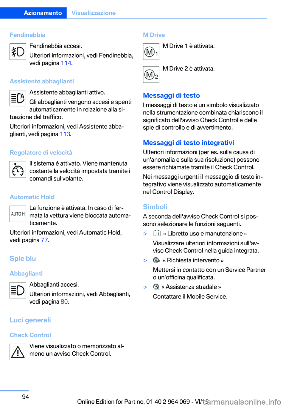BMW X6 M 2016  Libretti Di Uso E manutenzione (in Italian) FendinebbiaFendinebbia accesi.
Ulteriori informazioni, vedi Fendinebbia,
vedi pagina  114.
Assistente abbaglianti Assistente abbaglianti attivo.
Gli abbaglianti vengono accesi e spenti
automaticamente