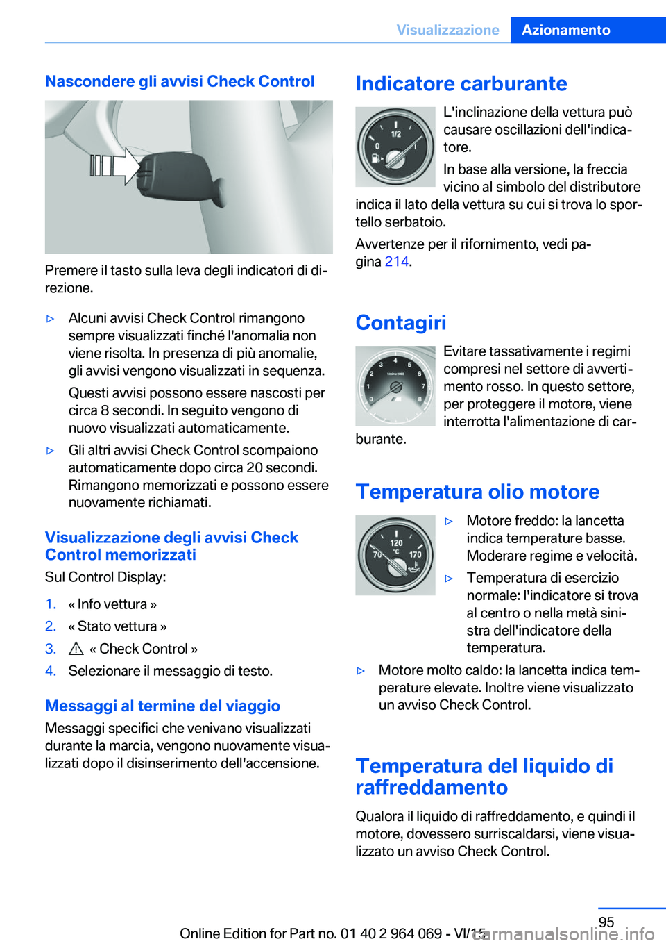 BMW X6 M 2016  Libretti Di Uso E manutenzione (in Italian) Nascondere gli avvisi Check Control
Premere il tasto sulla leva degli indicatori di di‐
rezione.
▷Alcuni avvisi Check Control rimangono
sempre visualizzati finché l'anomalia non
viene risolta
