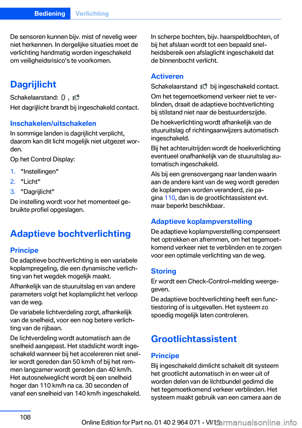 BMW X6 M 2016  Instructieboekjes (in Dutch) De sensoren kunnen bijv. mist of nevelig weer
niet herkennen. In dergelijke situaties moet de
verlichting handmatig worden ingeschakeld
om veiligheidsrisico's te voorkomen.
Dagrijlicht Schakelaars