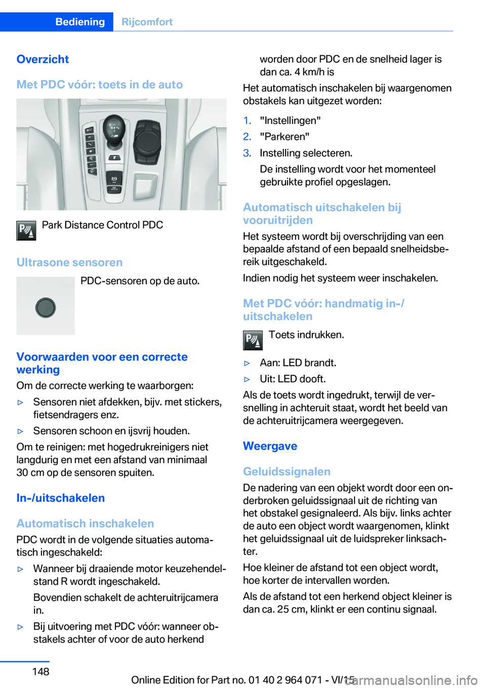 BMW X6 M 2016 Instructieboekjes (in Dutch) Overzicht
Met PDC vóór: toets in de auto
Park Distance Control PDC
Ultrasone sensoren PDC-sensoren op de auto.
Voorwaarden voor een correcte werking
Om de correcte werking te waarborgen:
▷Sensoren BMW X6 M 2016 Instructieboekjes (in Dutch) Overzicht
Met PDC vóór: toets in de auto
Park Distance Control PDC
Ultrasone sensoren PDC-sensoren op de auto.
Voorwaarden voor een correcte werking
Om de correcte werking te waarborgen:
▷Sensoren