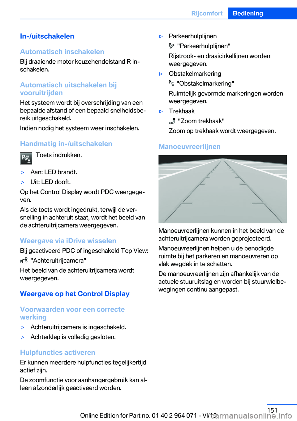 BMW X6 M 2016 Instructieboekjes (in Dutch) In-/uitschakelen
Automatisch inschakelen
Bij draaiende motor keuzehendelstand R in‐
schakelen.
Automatisch uitschakelen bij
vooruitrijden
Het systeem wordt bij overschrijding van een
bepaalde afstan BMW X6 M 2016 Instructieboekjes (in Dutch) In-/uitschakelen
Automatisch inschakelen
Bij draaiende motor keuzehendelstand R in‐
schakelen.
Automatisch uitschakelen bij
vooruitrijden
Het systeem wordt bij overschrijding van een
bepaalde afstan