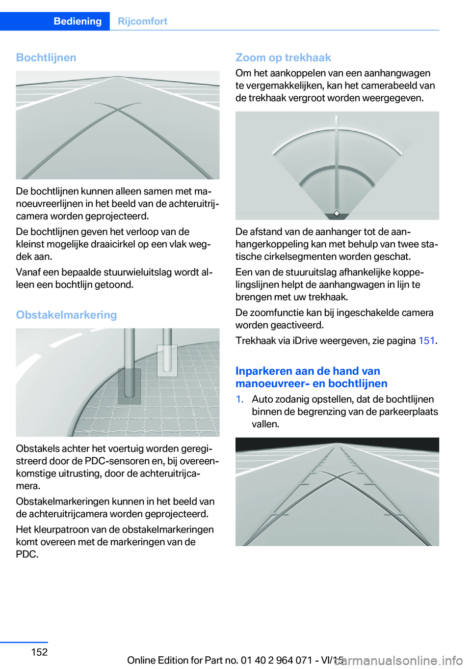 BMW X6 M 2016 Instructieboekjes (in Dutch) Bochtlijnen
De bochtlijnen kunnen alleen samen met ma‐
noeuvreerlijnen in het beeld van de achteruitrij‐
camera worden geprojecteerd.
De bochtlijnen geven het verloop van de
kleinst mogelijke draa BMW X6 M 2016 Instructieboekjes (in Dutch) Bochtlijnen
De bochtlijnen kunnen alleen samen met ma‐
noeuvreerlijnen in het beeld van de achteruitrij‐
camera worden geprojecteerd.
De bochtlijnen geven het verloop van de
kleinst mogelijke draa