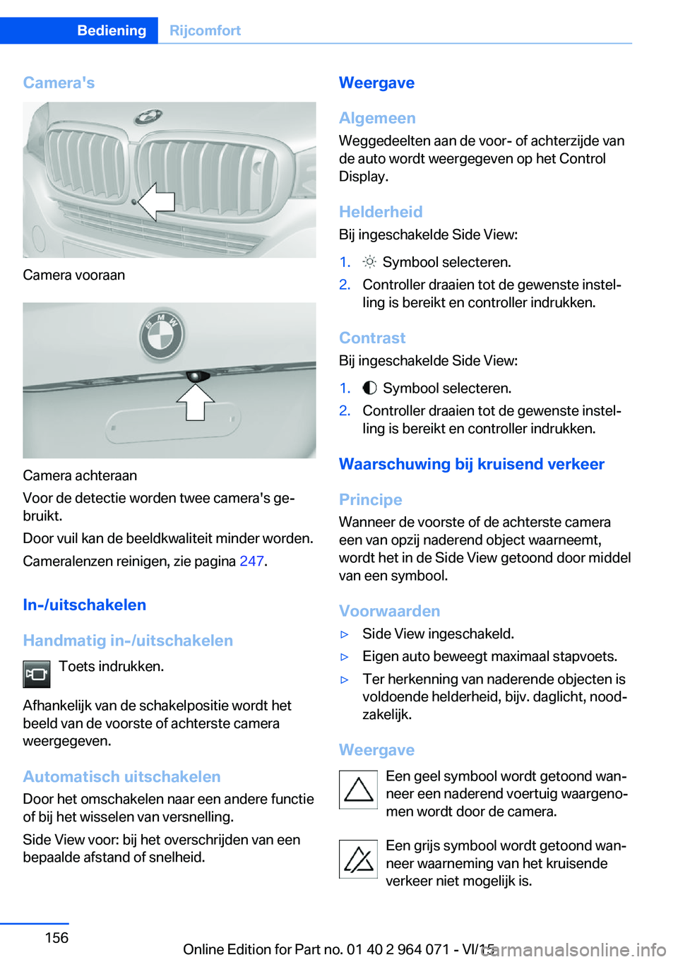 BMW X6 M 2016 Instructieboekjes (in Dutch) Camera's
Camera vooraan
Camera achteraan
Voor de detectie worden twee camera's ge‐
bruikt.
Door vuil kan de beeldkwaliteit minder worden.
Cameralenzen reinigen, zie pagina 247.
In-/uitschak BMW X6 M 2016 Instructieboekjes (in Dutch) Camera's
Camera vooraan
Camera achteraan
Voor de detectie worden twee camera's ge‐
bruikt.
Door vuil kan de beeldkwaliteit minder worden.
Cameralenzen reinigen, zie pagina 247.
In-/uitschak
