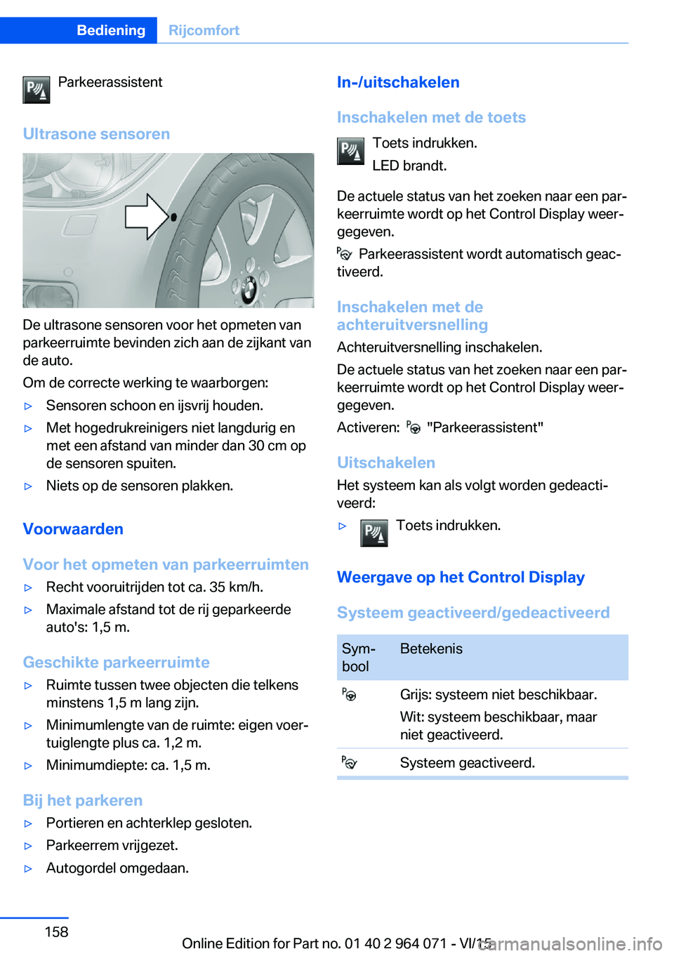 BMW X6 M 2016 Instructieboekjes (in Dutch) Parkeerassistent
Ultrasone sensoren
De ultrasone sensoren voor het opmeten van
parkeerruimte bevinden zich aan de zijkant van
de auto.
Om de correcte werking te waarborgen:
▷Sensoren schoon en ijsvr BMW X6 M 2016 Instructieboekjes (in Dutch) Parkeerassistent
Ultrasone sensoren
De ultrasone sensoren voor het opmeten van
parkeerruimte bevinden zich aan de zijkant van
de auto.
Om de correcte werking te waarborgen:
▷Sensoren schoon en ijsvr