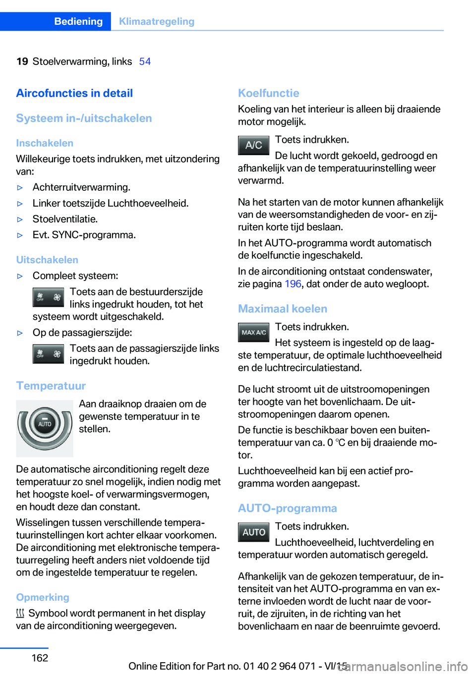 BMW X6 M 2016  Instructieboekjes (in Dutch) 19Stoelverwarming, links  54Aircofuncties in detail
Systeem in-/uitschakelen Inschakelen
Willekeurige toets indrukken, met uitzondering
van:▷Achterruitverwarming.▷Linker toetszijde Luchthoevee