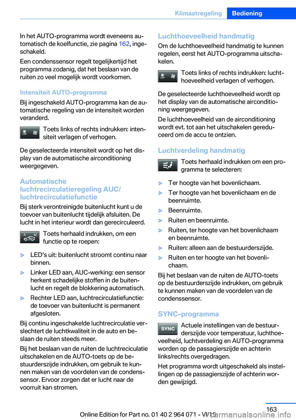 BMW X6 M 2016  Instructieboekjes (in Dutch) In het AUTO-programma wordt eveneens au‐
tomatisch de koelfunctie, zie pagina  162, inge‐
schakeld.
Een condenssensor regelt tegelijkertijd het
programma zodanig, dat het beslaan van de
ruiten zo 