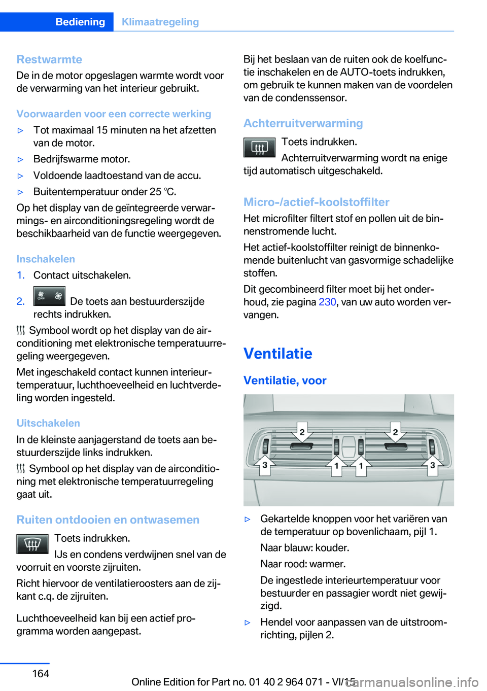 BMW X6 M 2016  Instructieboekjes (in Dutch) RestwarmteDe in de motor opgeslagen warmte wordt voor
de verwarming van het interieur gebruikt.
Voorwaarden voor een correcte werking▷Tot maximaal 15 minuten na het afzetten
van de motor.▷Bedrijfs